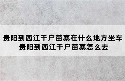 贵阳到西江千户苗寨在什么地方坐车 贵阳到西江千户苗寨怎么去